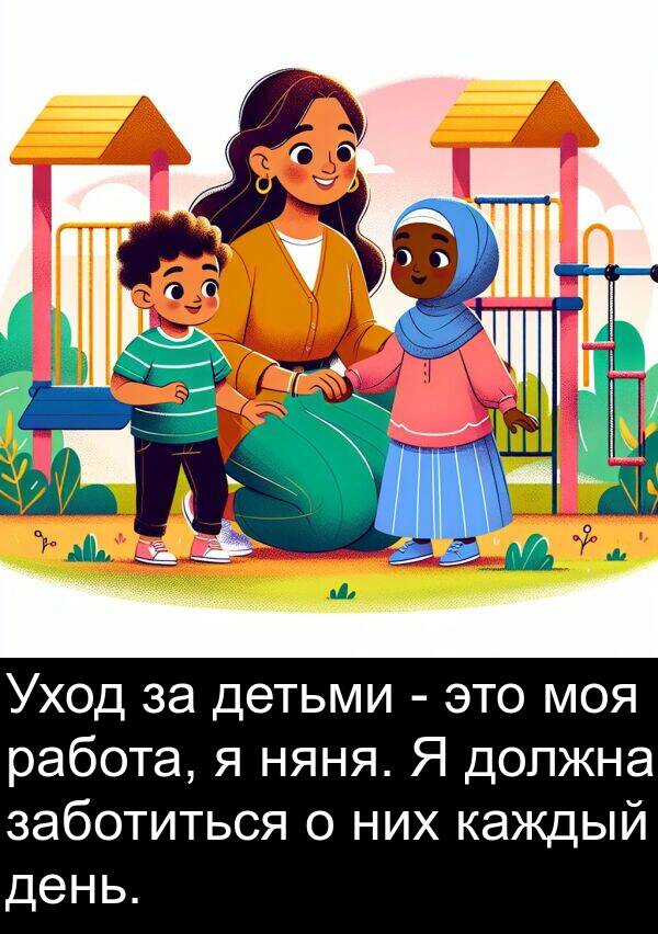 заботиться: Уход за детьми - это моя работа, я няня. Я должна заботиться о них каждый день.