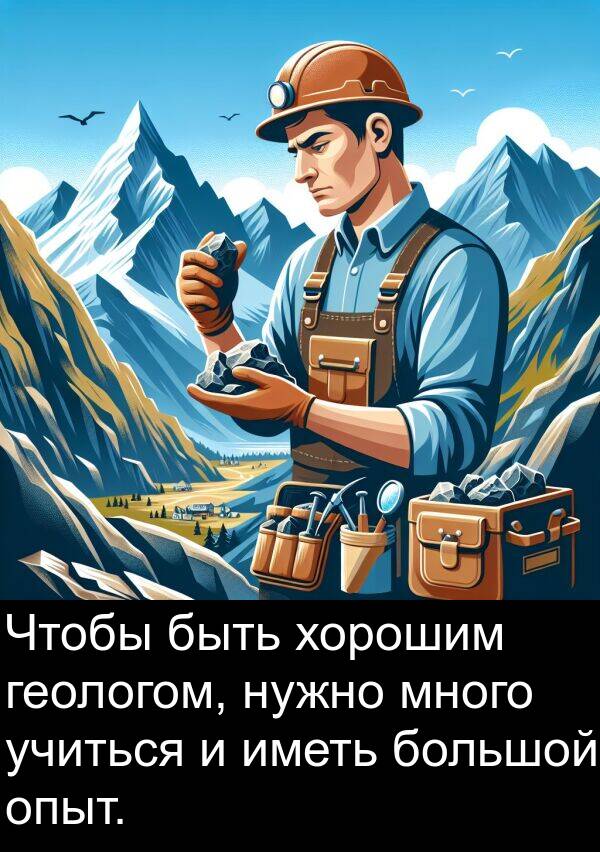 геологом: Чтобы быть хорошим геологом, нужно много учиться и иметь большой опыт.