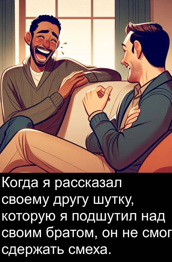 сдержать: Когда я рассказал своему другу шутку, которую я подшутил над своим братом, он не смог сдержать смеха.