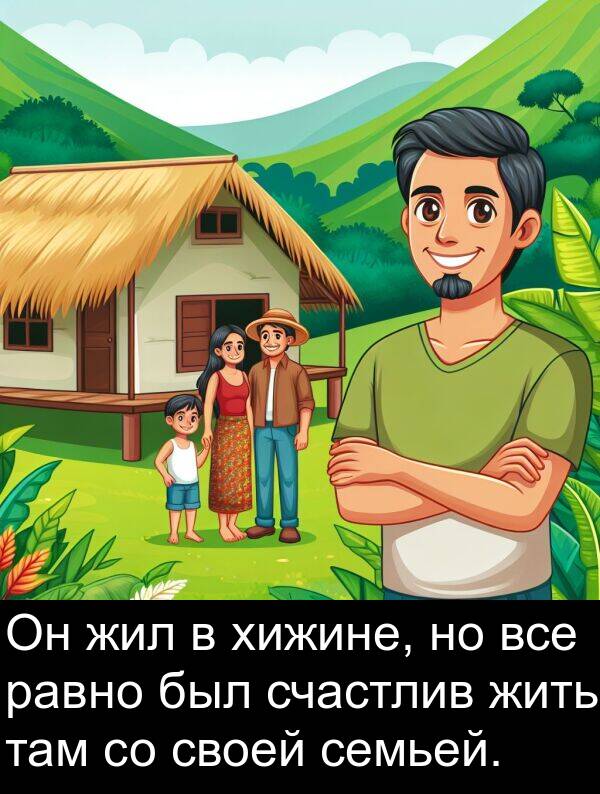 хижине: Он жил в хижине, но все равно был счастлив жить там со своей семьей.