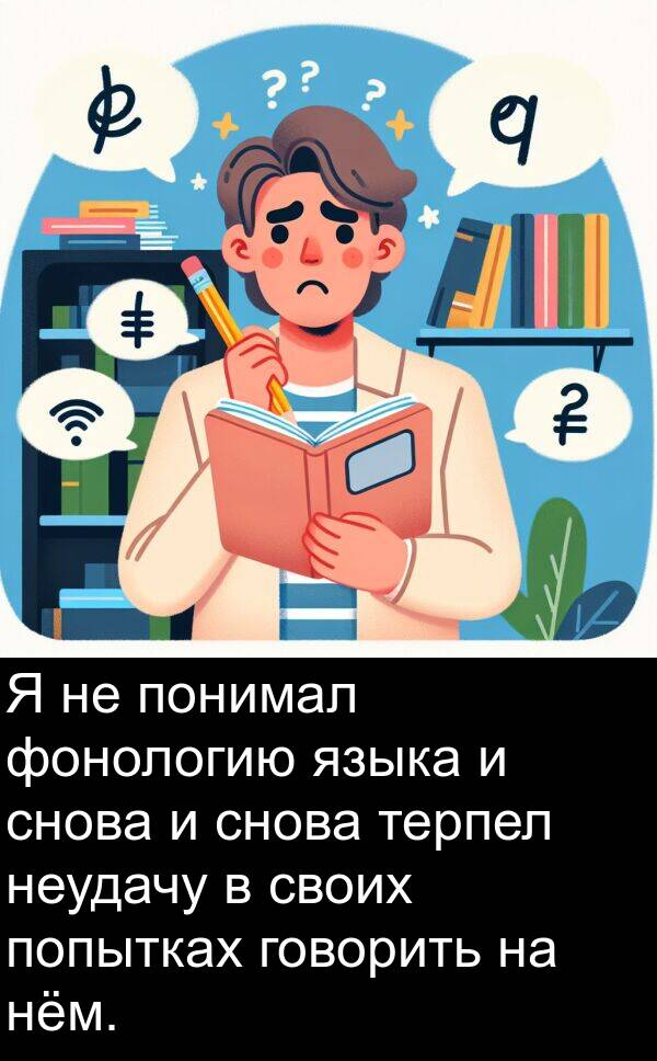 терпел: Я не понимал фонологию языка и снова и снова терпел неудачу в своих попытках говорить на нём.