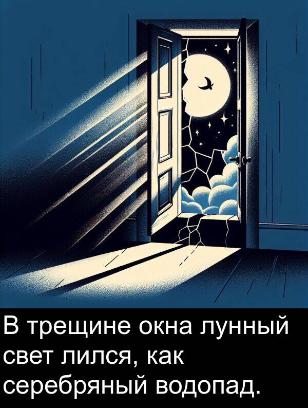 водопад: В трещине окна лунный свет лился, как серебряный водопад.