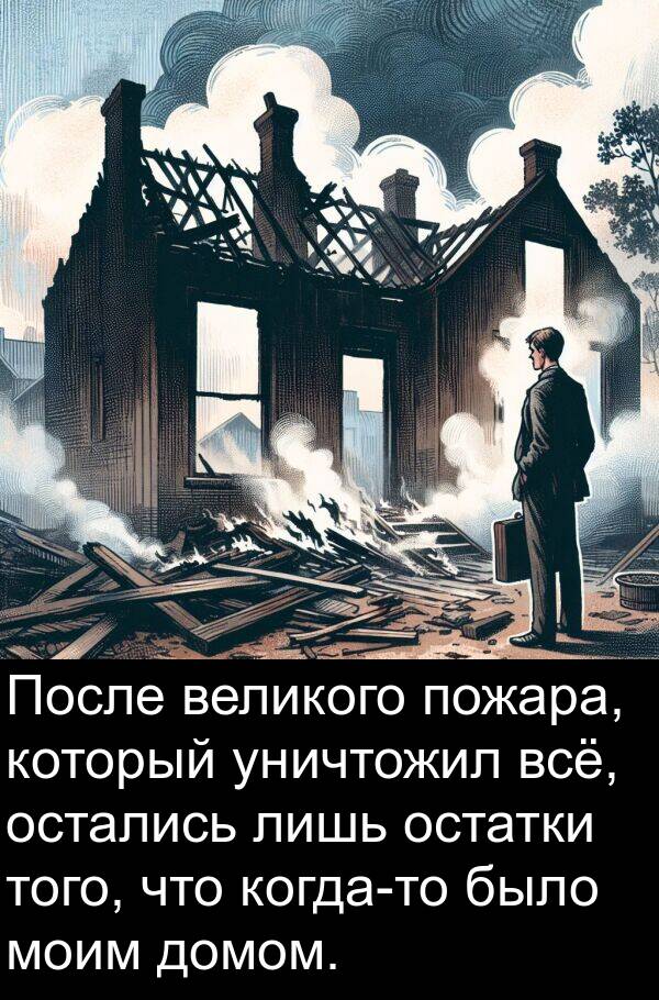 великого: После великого пожара, который уничтожил всё, остались лишь остатки того, что когда-то было моим домом.