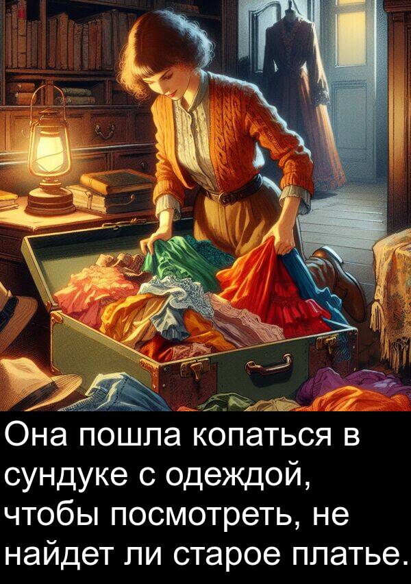 найдет: Она пошла копаться в сундуке с одеждой, чтобы посмотреть, не найдет ли старое платье.