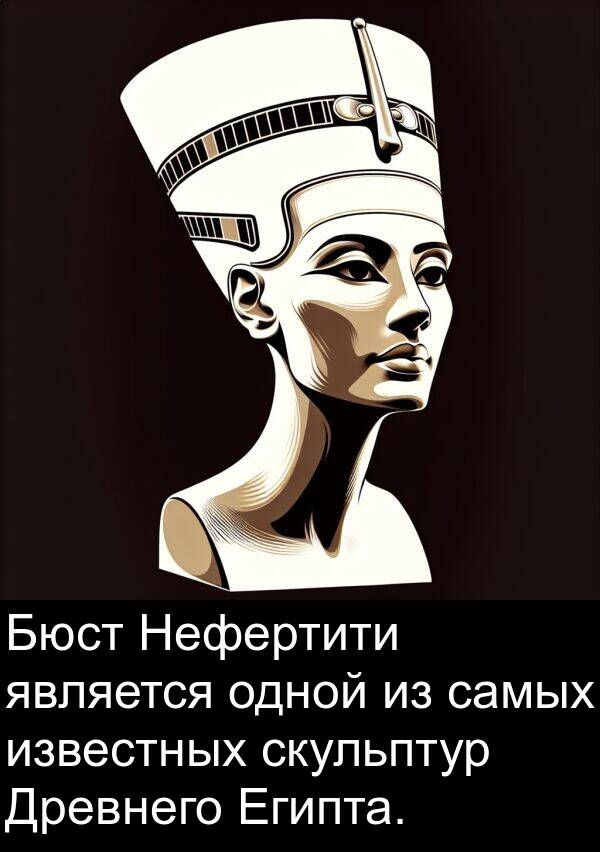 известных: Бюст Нефертити является одной из самых известных скульптур Древнего Египта.