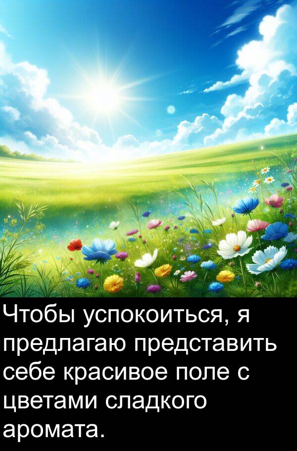 цветами: Чтобы успокоиться, я предлагаю представить себе красивое поле с цветами сладкого аромата.