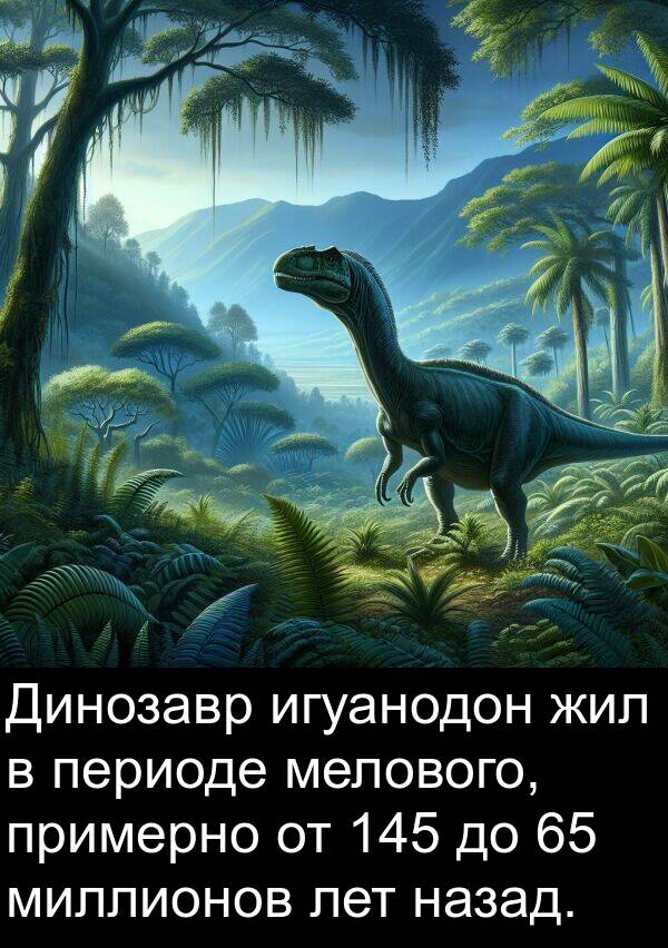 периоде: Динозавр игуанодон жил в периоде мелового, примерно от 145 до 65 миллионов лет назад.