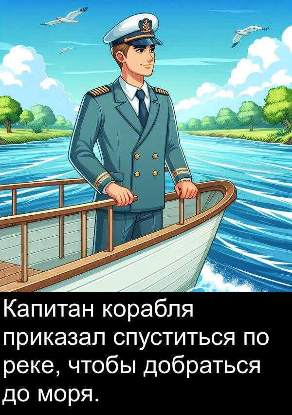 спуститься: Капитан корабля приказал спуститься по реке, чтобы добраться до моря.