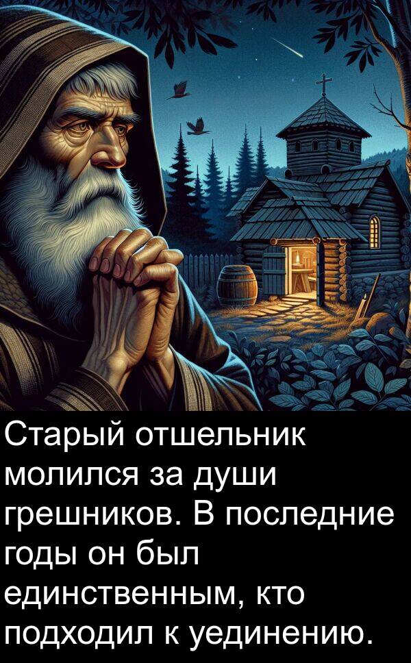 единственным: Старый отшельник молился за души грешников. В последние годы он был единственным, кто подходил к уединению.