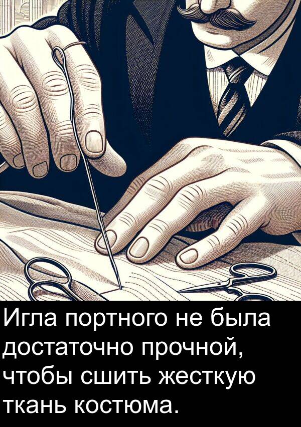 жесткую: Игла портного не была достаточно прочной, чтобы сшить жесткую ткань костюма.