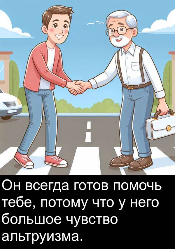 помочь: Он всегда готов помочь тебе, потому что у него большое чувство альтруизма.
