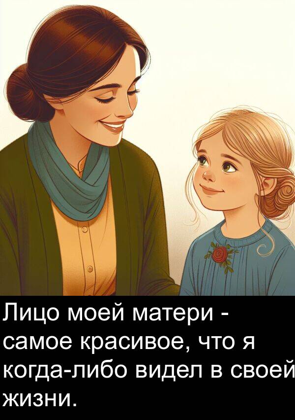 матери: Лицо моей матери - самое красивое, что я когда-либо видел в своей жизни.