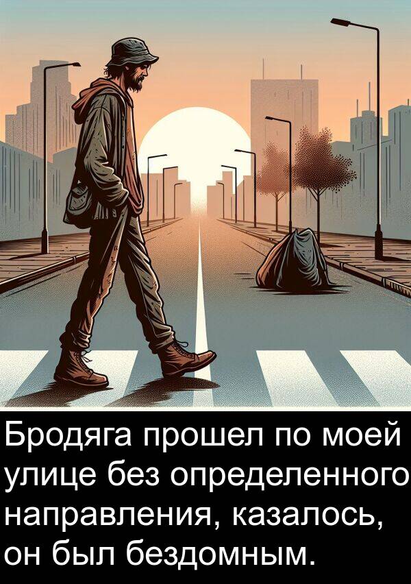 казалось: Бродяга прошел по моей улице без определенного направления, казалось, он был бездомным.