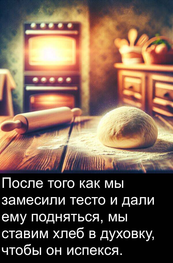 хлеб: После того как мы замесили тесто и дали ему подняться, мы ставим хлеб в духовку, чтобы он испекся.