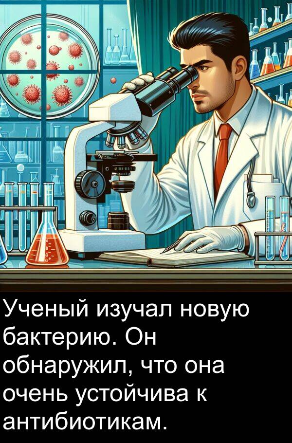 антибиотикам: Ученый изучал новую бактерию. Он обнаружил, что она очень устойчива к антибиотикам.