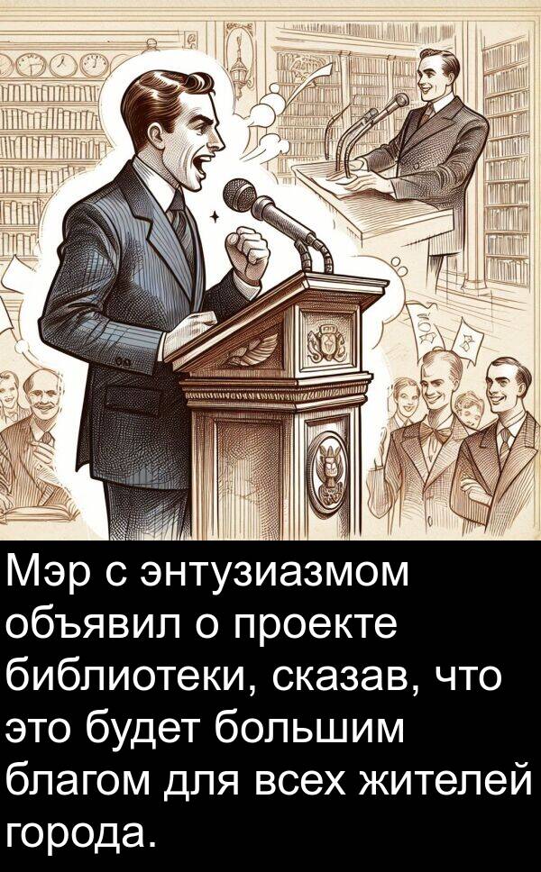 благом: Мэр с энтузиазмом объявил о проекте библиотеки, сказав, что это будет большим благом для всех жителей города.