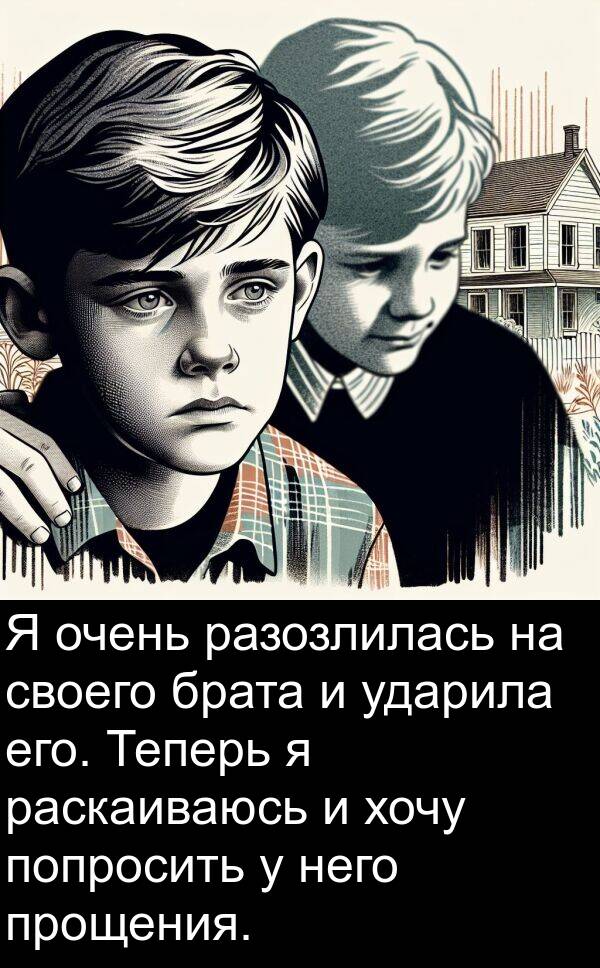 ударила: Я очень разозлилась на своего брата и ударила его. Теперь я раскаиваюсь и хочу попросить у него прощения.