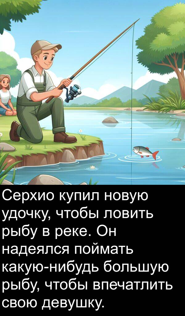 удочку: Серхио купил новую удочку, чтобы ловить рыбу в реке. Он надеялся поймать какую-нибудь большую рыбу, чтобы впечатлить свою девушку.