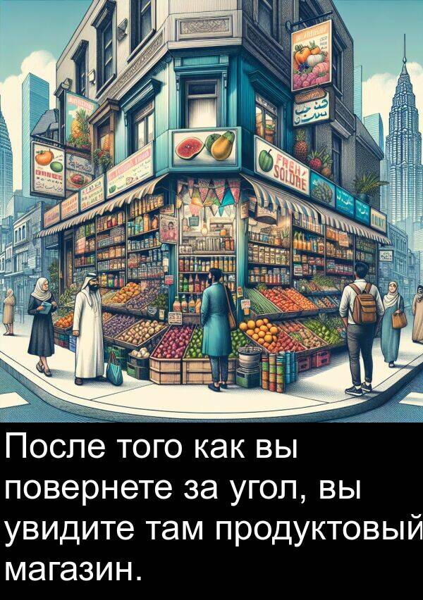 угол: После того как вы повернете за угол, вы увидите там продуктовый магазин.