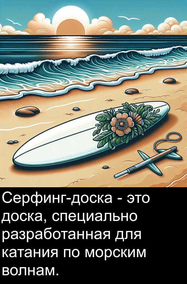 специально: Серфинг-доска - это доска, специально разработанная для катания по морским волнам.