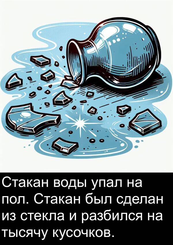 тысячу: Стакан воды упал на пол. Стакан был сделан из стекла и разбился на тысячу кусочков.