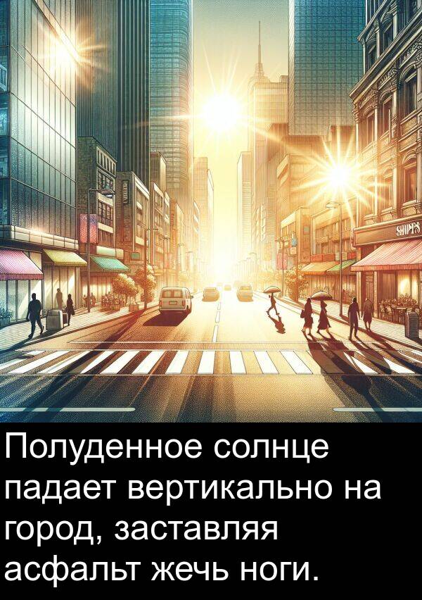 заставляя: Полуденное солнце падает вертикально на город, заставляя асфальт жечь ноги.