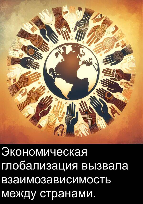 глобализация: Экономическая глобализация вызвала взаимозависимость между странами.