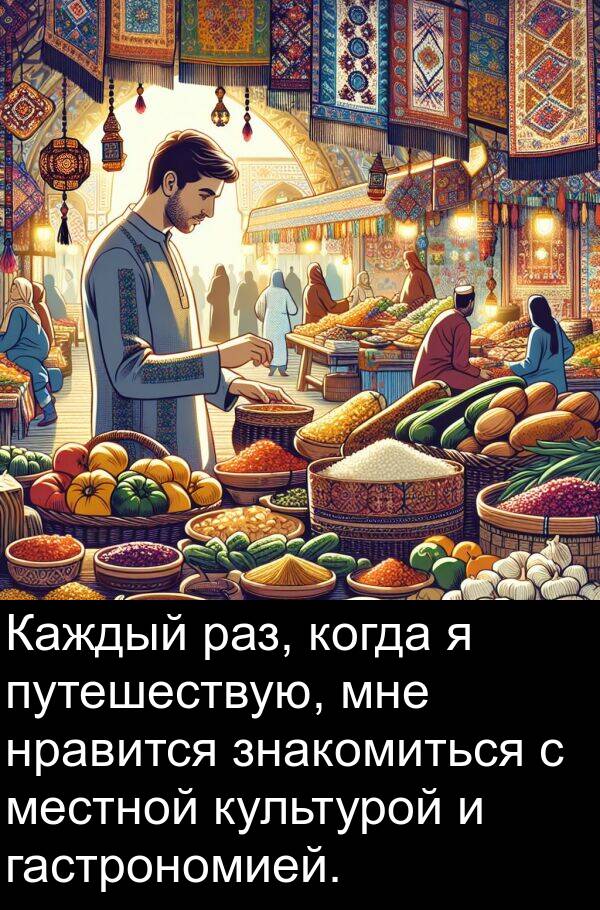 путешествую: Каждый раз, когда я путешествую, мне нравится знакомиться с местной культурой и гастрономией.