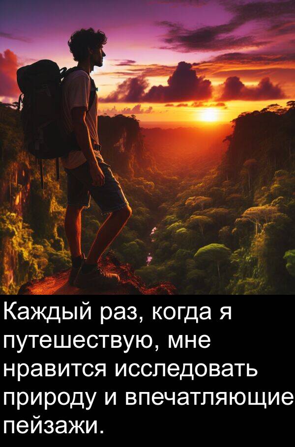путешествую: Каждый раз, когда я путешествую, мне нравится исследовать природу и впечатляющие пейзажи.