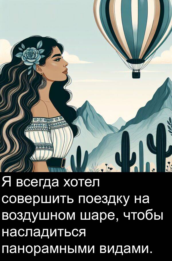 хотел: Я всегда хотел совершить поездку на воздушном шаре, чтобы насладиться панорамными видами.