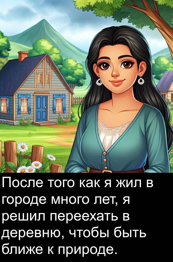 переехать: После того как я жил в городе много лет, я решил переехать в деревню, чтобы быть ближе к природе.