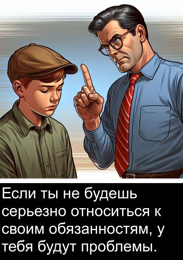 своим: Если ты не будешь серьезно относиться к своим обязанностям, у тебя будут проблемы.