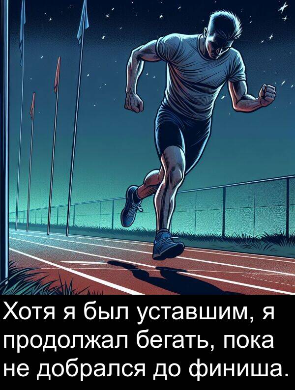 бегать: Хотя я был уставшим, я продолжал бегать, пока не добрался до финиша.