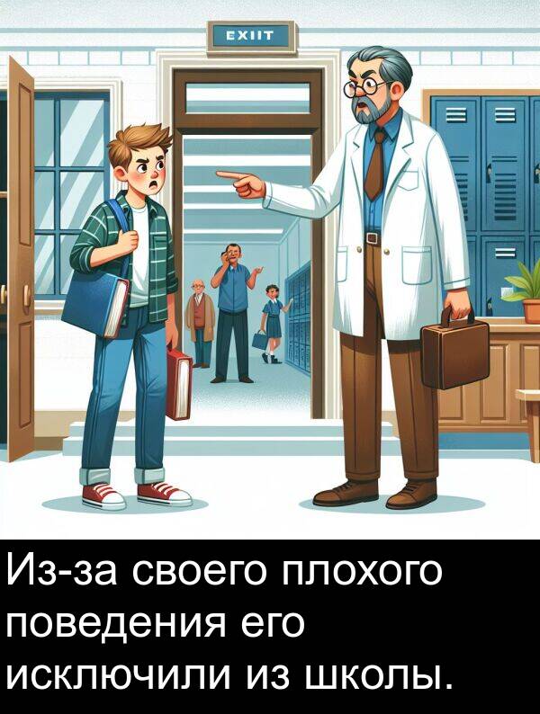 его: Из-за своего плохого поведения его исключили из школы.