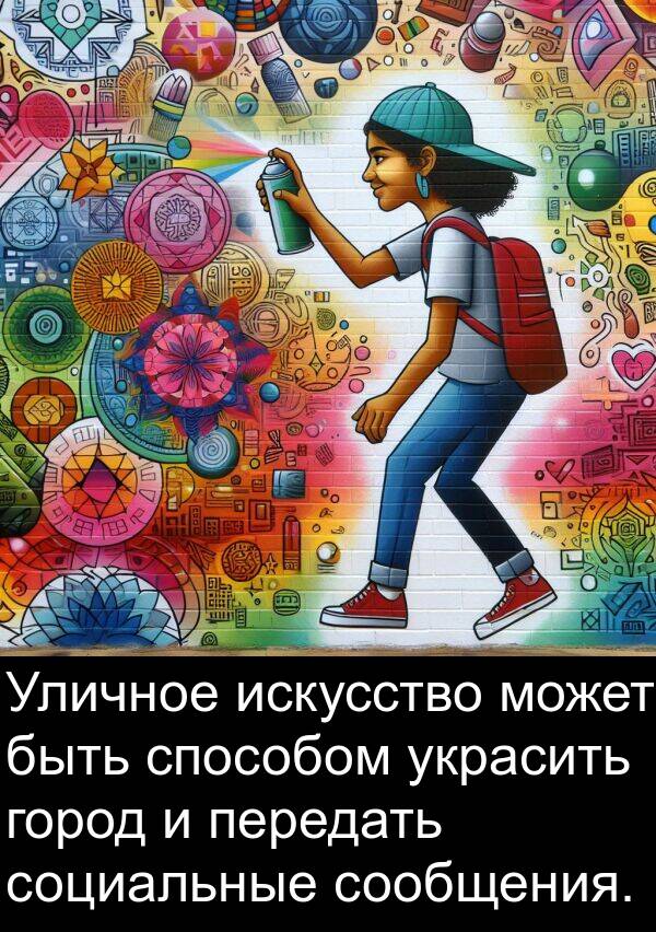 украсить: Уличное искусство может быть способом украсить город и передать социальные сообщения.