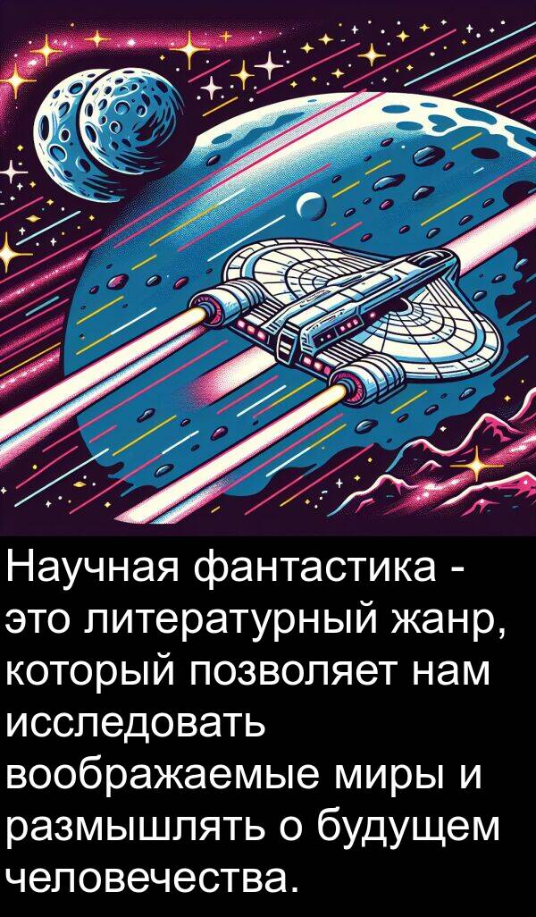 нам: Научная фантастика - это литературный жанр, который позволяет нам исследовать воображаемые миры и размышлять о будущем человечества.