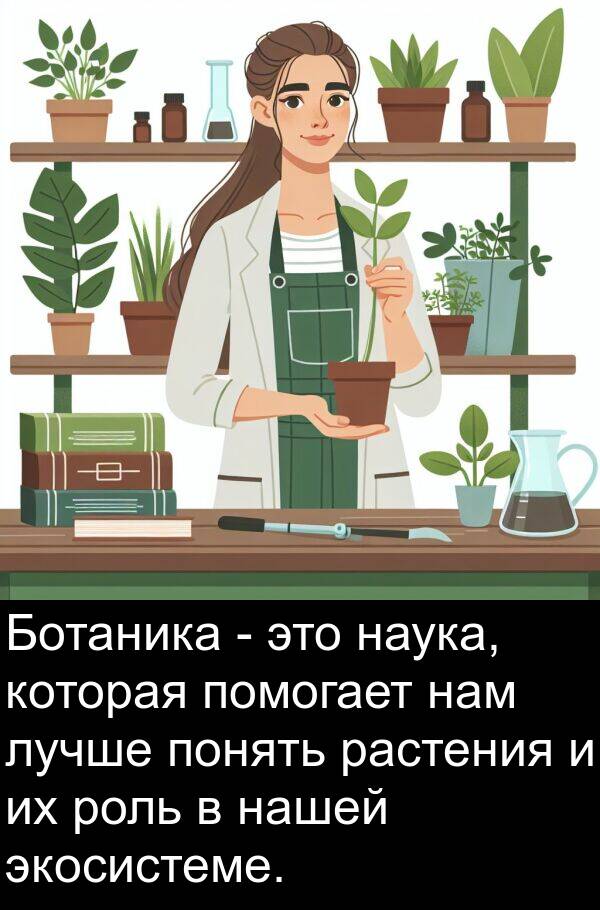 нам: Ботаника - это наука, которая помогает нам лучше понять растения и их роль в нашей экосистеме.