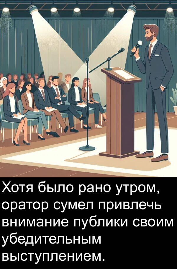 своим: Хотя было рано утром, оратор сумел привлечь внимание публики своим убедительным выступлением.