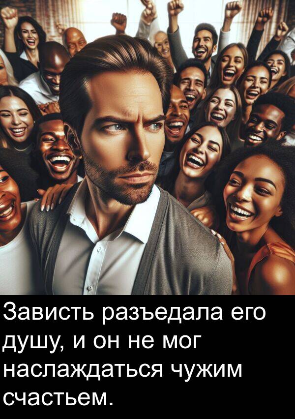 чужим: Зависть разъедала его душу, и он не мог наслаждаться чужим счастьем.