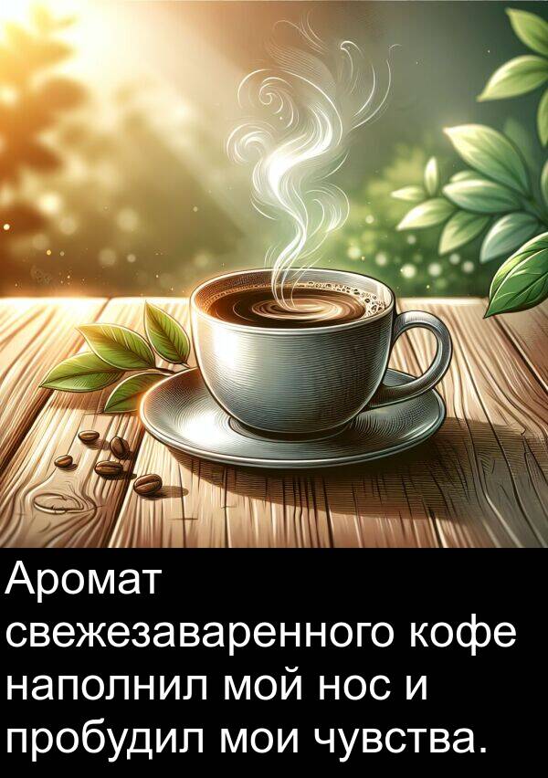 чувства: Аромат свежезаваренного кофе наполнил мой нос и пробудил мои чувства.