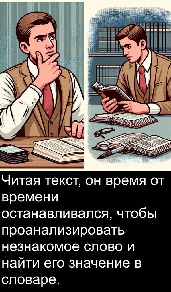 текст: Читая текст, он время от времени останавливался, чтобы проанализировать незнакомое слово и найти его значение в словаре.