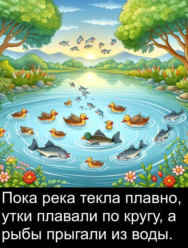 плавно: Пока река текла плавно, утки плавали по кругу, а рыбы прыгали из воды.