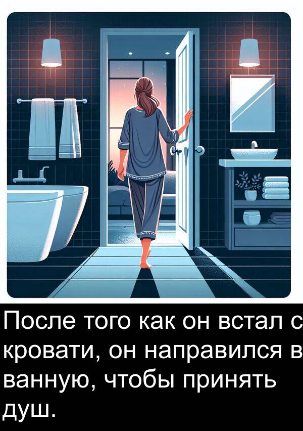 встал: После того как он встал с кровати, он направился в ванную, чтобы принять душ.