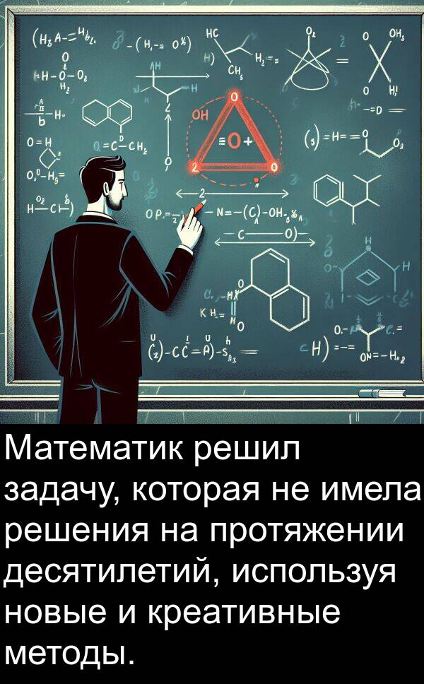 задачу: Математик решил задачу, которая не имела решения на протяжении десятилетий, используя новые и креативные методы.