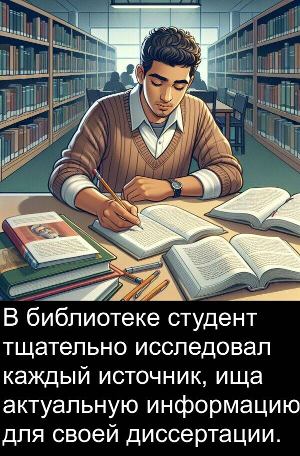 библиотеке: В библиотеке студент тщательно исследовал каждый источник, ища актуальную информацию для своей диссертации.