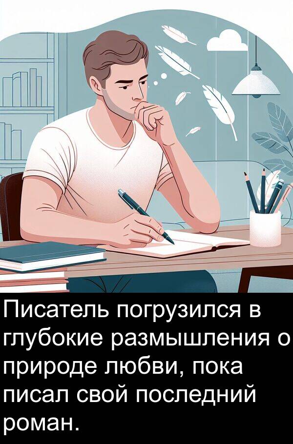 писал: Писатель погрузился в глубокие размышления о природе любви, пока писал свой последний роман.