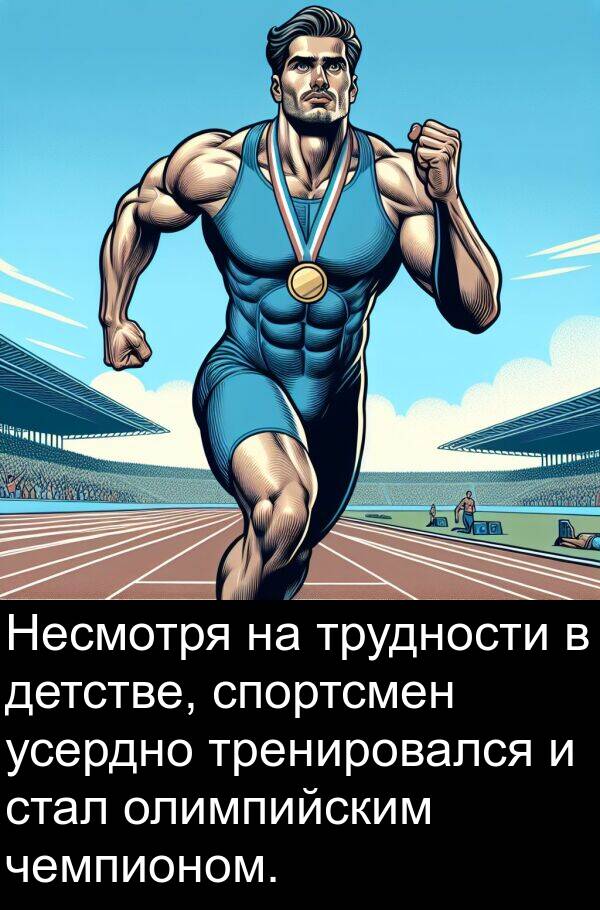 тренировался: Несмотря на трудности в детстве, спортсмен усердно тренировался и стал олимпийским чемпионом.