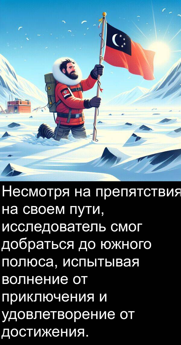 удовлетворение: Несмотря на препятствия на своем пути, исследователь смог добраться до южного полюса, испытывая волнение от приключения и удовлетворение от достижения.