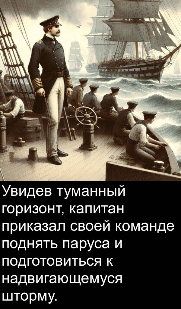 команде: Увидев туманный горизонт, капитан приказал своей команде поднять паруса и подготовиться к надвигающемуся шторму.