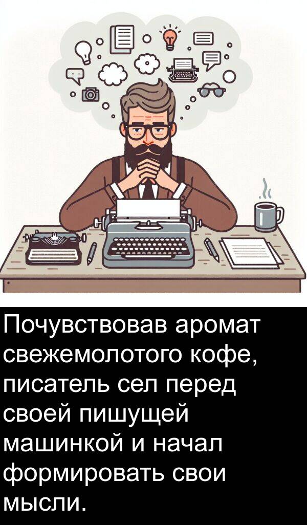 свои: Почувствовав аромат свежемолотого кофе, писатель сел перед своей пишущей машинкой и начал формировать свои мысли.
